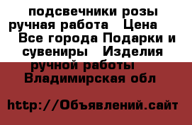 подсвечники розы ручная работа › Цена ­ 1 - Все города Подарки и сувениры » Изделия ручной работы   . Владимирская обл.